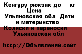 Кенгуру рюкзак до 13 кг. › Цена ­ 700 - Ульяновская обл. Дети и материнство » Коляски и переноски   . Ульяновская обл.